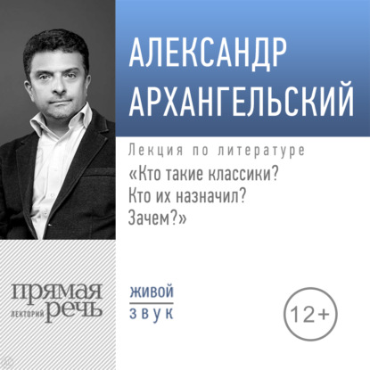 Лекция «Кто такие классики? Кто их назначил? Зачем?» - А. Н. Архангельский