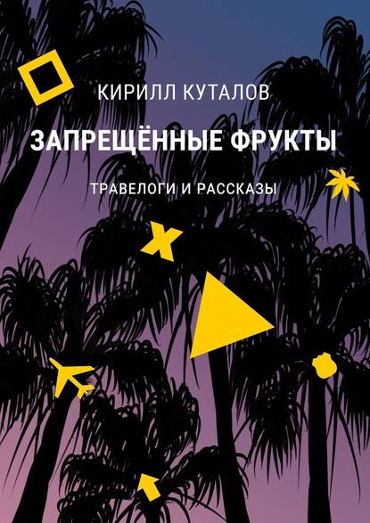 Запрещенные фрукты. Травелоги и рассказы - Кирилл Куталов