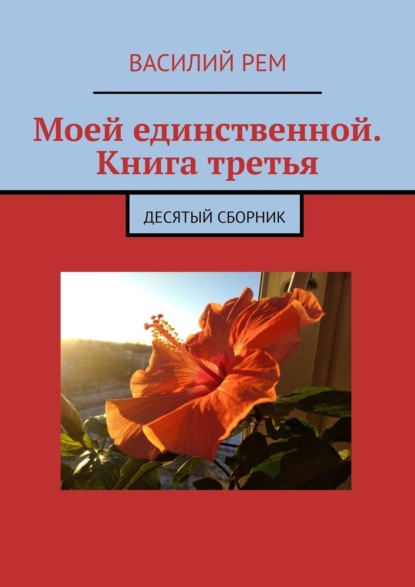 Моей единственной. Книга третья. Десятый сборник - Василий Рем