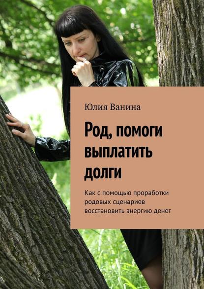 Род, помоги выплатить долги. Как с помощью проработки родовых сценариев восстановить энергию денег — Юлия Ванина