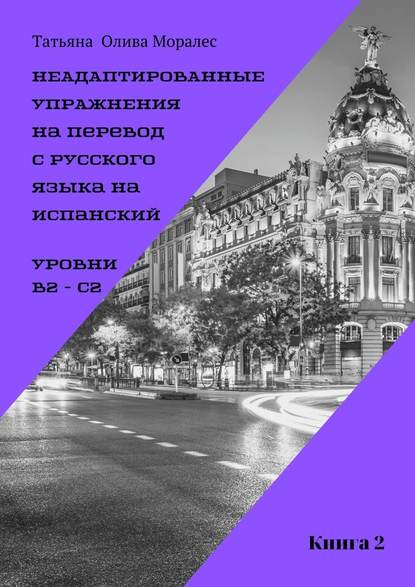 Неадаптированные упражнения на перевод с русского языка на испанский. Уровни B2 – C2. Книга 2 - Татьяна Олива Моралес