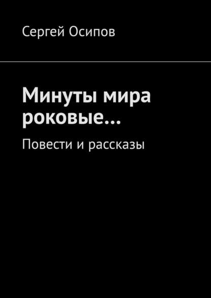 Минуты мира роковые… Повести и рассказы - Сергей Осипов