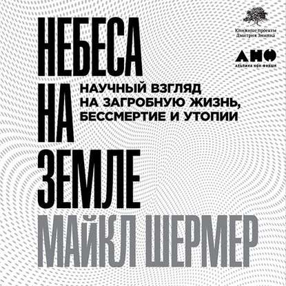 Небеса на земле. Научный взгляд на загробную жизнь, бессмертие и утопии - Майкл Шермер