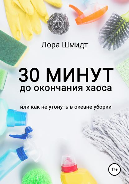 30 минут до окончания хаоса, или Как не утонуть в океане уборки - Лора Шмидт