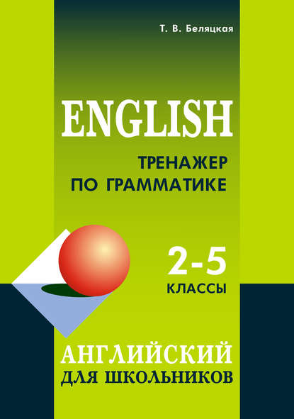 Тренажер по грамматике. Английский для школьников. 2–5 классы - Т. В. Беляцкая