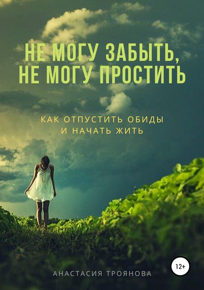 Не могу забыть, не могу простить. Как отпустить обиды и начать жить - Анастасия Троянова