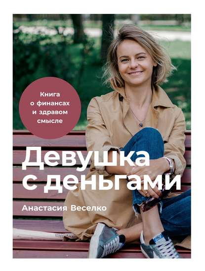 Девушка с деньгами. Книга о финансах и здравом смысле - Анастасия Веселко