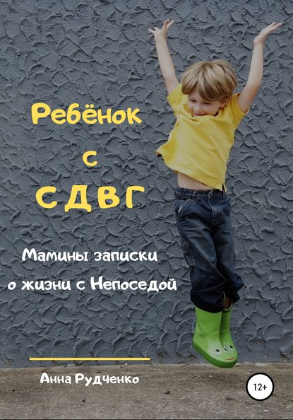 Ребёнок с СДВГ. Мамины записки о жизни с Непоседой — Анна Рудченко