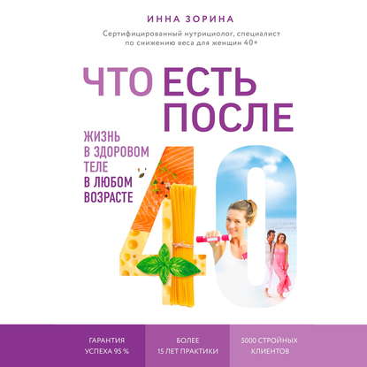 Что есть после 40. Жизнь в здоровом теле в любом возрасте - Инна Зорина