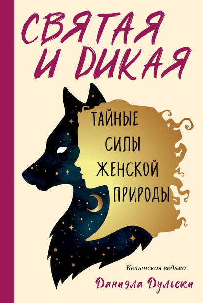 Святая и дикая. Тайные силы женской природы - Кельтская ведьма Даниэла Дульски