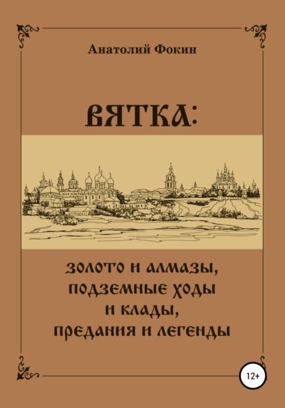 ВЯТКА: золото и алмазы, подземные ходы и клады, предания и легенды - Анатолий Фокин