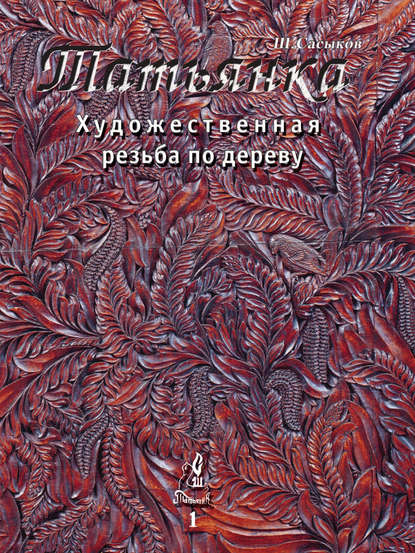 Художественная резьба по дереву «Татьянка». Том 1 — Шамиль Сасыков