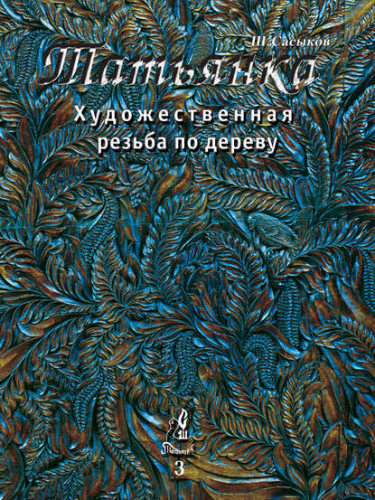 Художественная резьба по дереву «Татьянка». Том 3 - Шамиль Сасыков