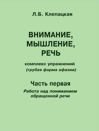 Внимание, мышление, речь. Комплекс упражнений (грубая форма афазии). Часть 1. Работа над пониманием обращенной речи — Л. Б. Клепацкая