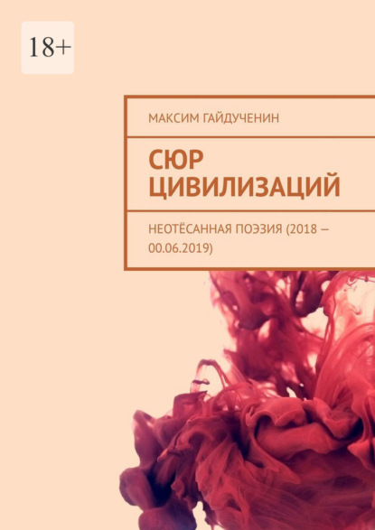 Сюр цивилизаций. Неотёсанная поэзия (2018 – 00.06.2019) - Максим Гайдученин