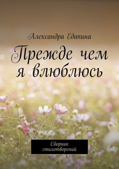 Прежде чем я влюблюсь. Сборник стихотворений - Александра Едапина