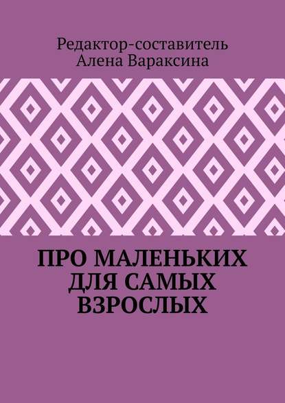 Про маленьких для самых взрослых - Алена Вараксина