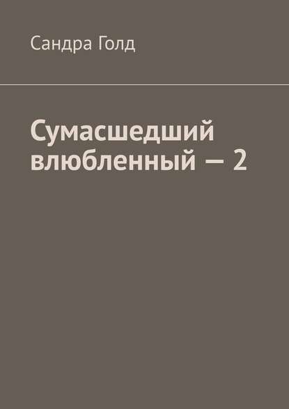 Сумасшедший влюбленный – 2 - Сандра Голд