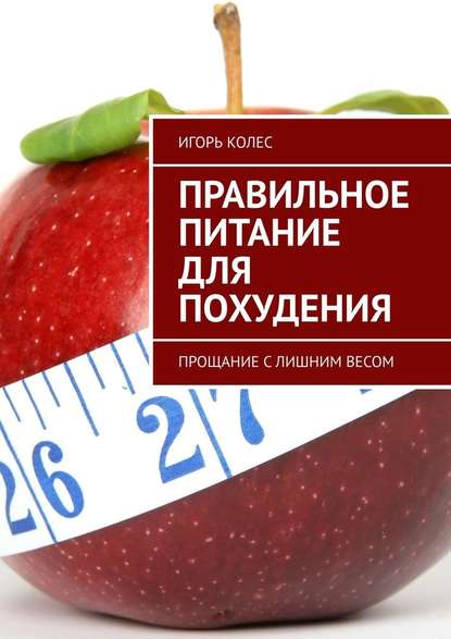 Правильное питание для похудения. Прощание с лишним весом — Игорь Михайлович Колес