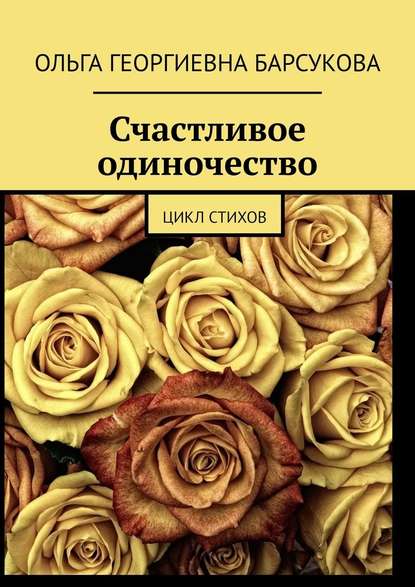 Счастливое одиночество. Цикл стихов - Ольга Георгиевна Барсукова