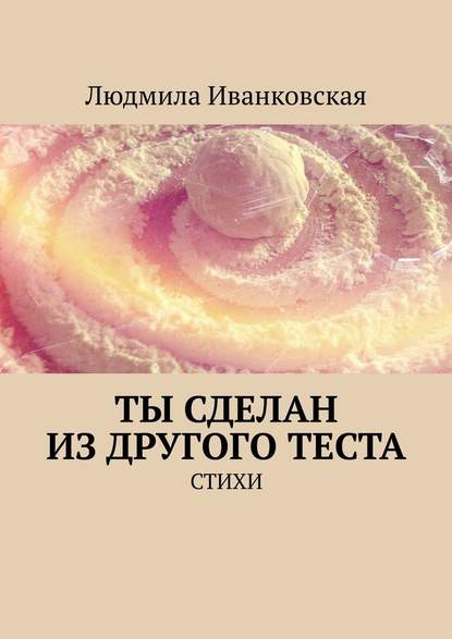 Ты сделан из другого теста. Стихи - Людмила Иванковская