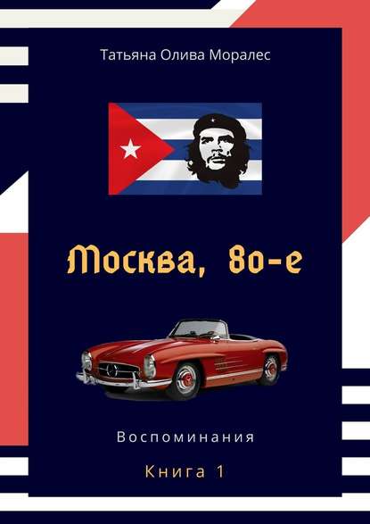 Москва, 80-е. Книга 1. Воспоминания — Татьяна Олива Моралес