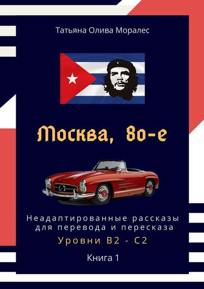 Москва, 80-е. Неадаптированные рассказы для перевода и пересказа. Уровни В2—С2. Книга 1 — Татьяна Олива Моралес