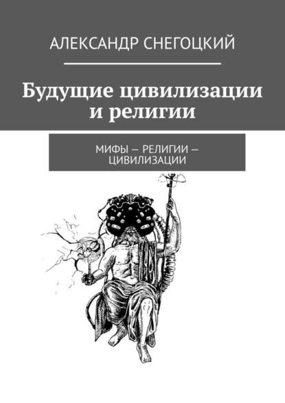 Будущие цивилизации и религии. Мифы – религии – цивилизации - Александр Снегоцкий