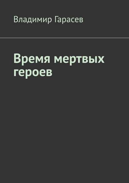 Время мертвых героев - Владимир Гарасев