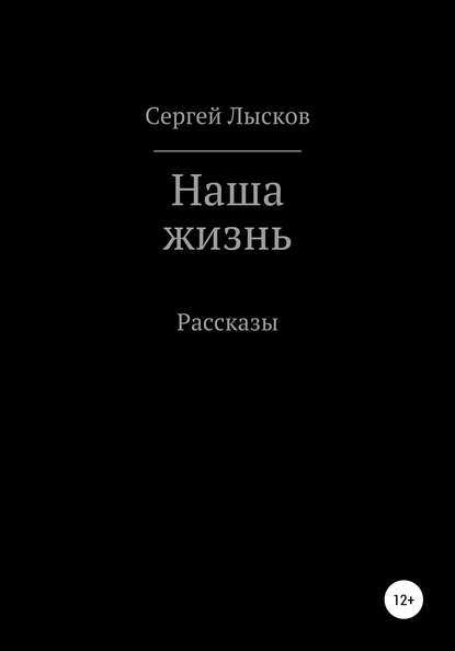 Наша жизнь. Сборник рассказов — Сергей Геннадьевич Лысков