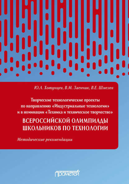 Творческие технологические проекты по направлению «Индустриальные технологии» и в номинации «Техника и техническое творчество» Всероссийской олимпиады школьников по технологии - Ю. Л. Хотунцев