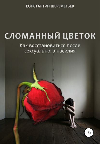 Сломанный цветок. Как восстановиться после сексуального насилия - Константин Петрович Шереметьев