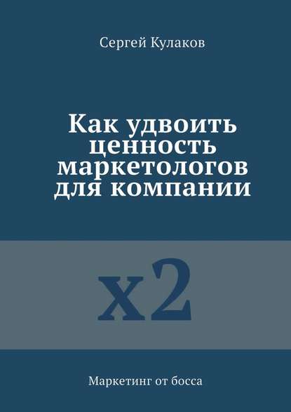 Как удвоить ценность маркетологов для компании. Маркетинг от босса — Сергей Кулаков