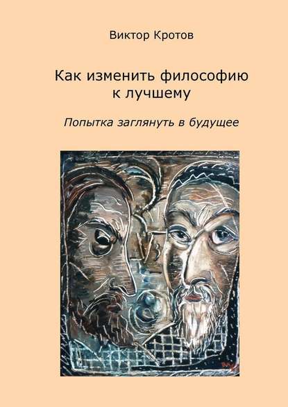 Как изменить философию к лучшему. Попытка заглянуть в будущее — Виктор Гаврилович Кротов