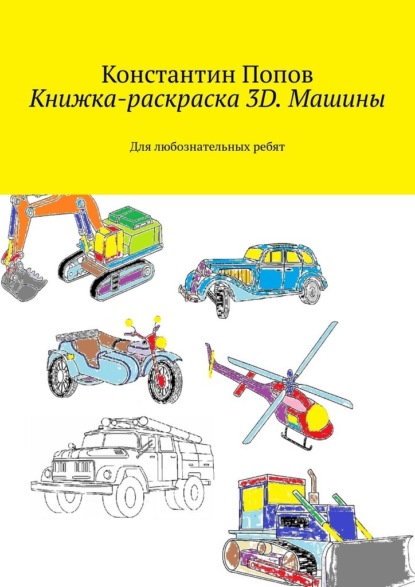 Книжка-раскраска 3D. Машины. Для любознательных ребят — Константин Попов