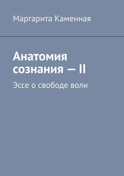 Анатомия сознания – II. Эссе о свободе воли - Маргарита Каменная