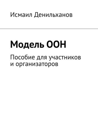 Модель ООН. Пособие для участников и организаторов - Исмаил Денильханов