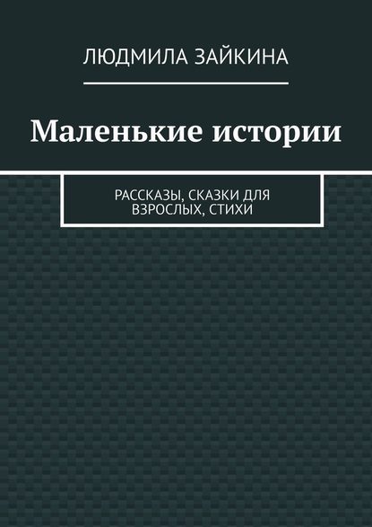 Маленькие истории. Рассказы, сказки для взрослых, стихи - Людмила Зайкина