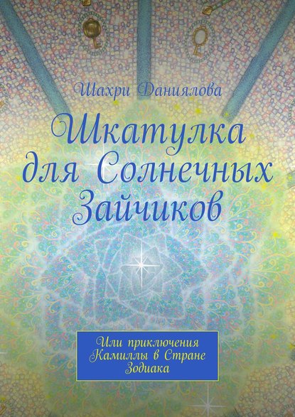 Шкатулка для Солнечных Зайчиков. Или приключения Камиллы в Стране Зодиака - Шахри Даниялова