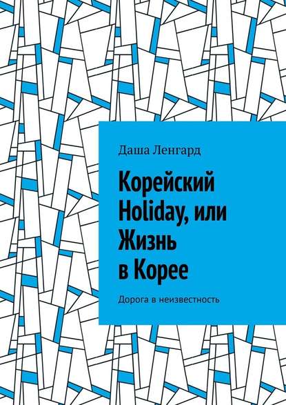 Корейский Holiday, или Жизнь в Корее. Дорога в неизвестность - Даша Ленгард