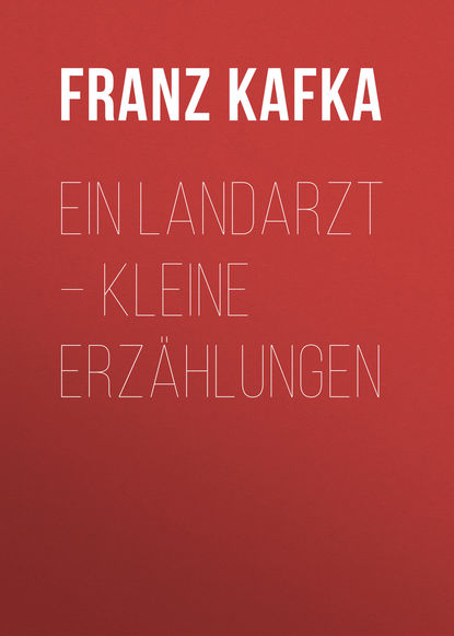 Ein Landarzt – Kleine Erz?hlungen - Франц Кафка