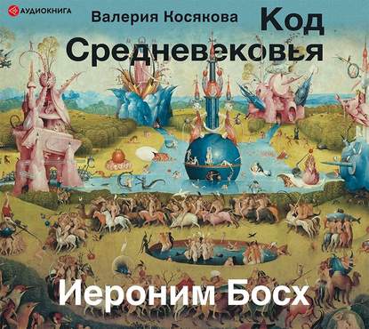 Код средневековья. Иероним Босх - Валерия Косякова