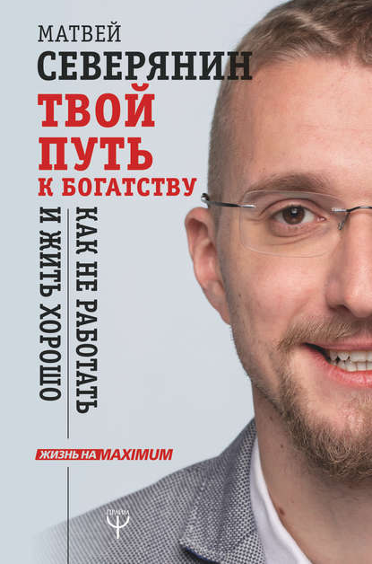 Твой путь к богатству. Как не работать и жить хорошо — Матвей Северянин