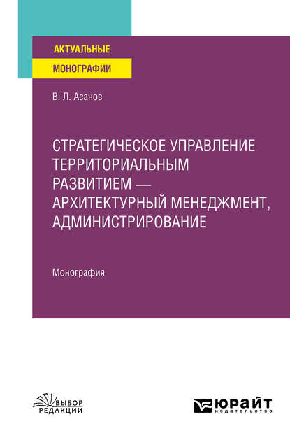 Стратегическое управление территориальным развитием – архитектурный менеджмент, администрирование. Монография - Валерий Львович Асанов