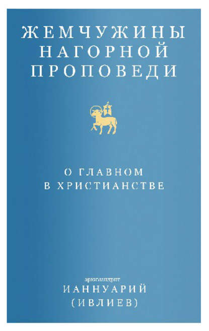 Жемчужины Нагорной проповеди. О главном в христианстве — Архимандрит Ианнуарий (Ивлиев)