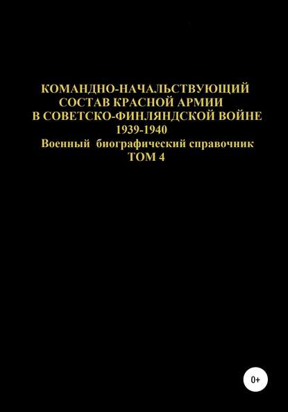 Командно-начальствующий состав Красной Армии в Советско-Финляндской войне 1939-1940 гг. Том 4 — Денис Юрьевич Соловьев