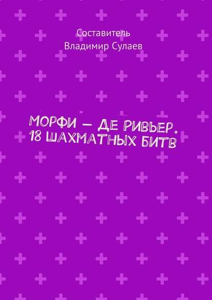 Морфи – Де Ривьер. 18 шахматных битв - Владимир Сулаев