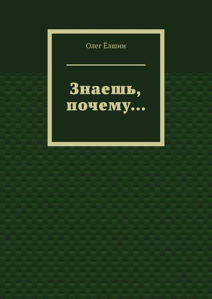 Знаешь, почему… - Олег Ёлшин