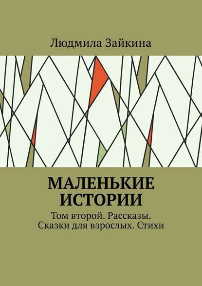 Маленькие истории. Том второй. Рассказы. Сказки для взрослых. Стихи - Людмила Зайкина