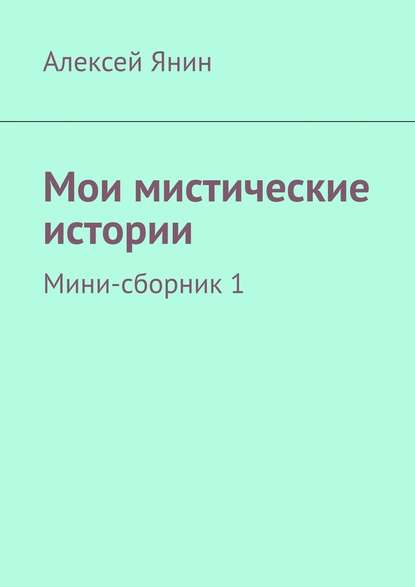 Мои мистические истории. Мини-сборник 1 - Алексей Александрович Янин